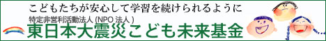 東日本大震災で親をなくした子どもたちを支援　特定非営利活動法人（ＮＰＯ法人）東日本大震災こども未来基金