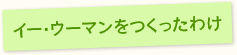 イー・ウーマンをつくったわけ