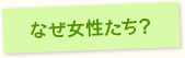 なぜ女性たち？