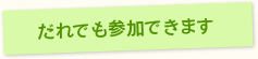だれでも参加できます